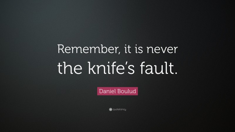 Daniel Boulud Quote: “Remember, it is never the knife’s fault.”