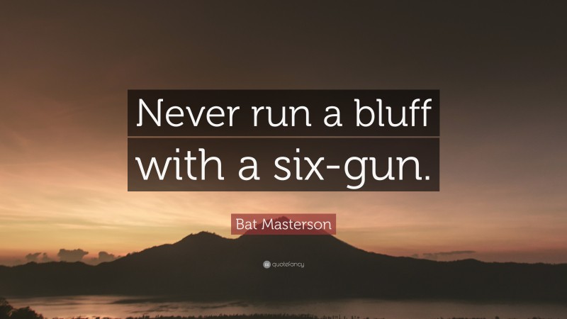 Bat Masterson Quote: “Never run a bluff with a six-gun.”