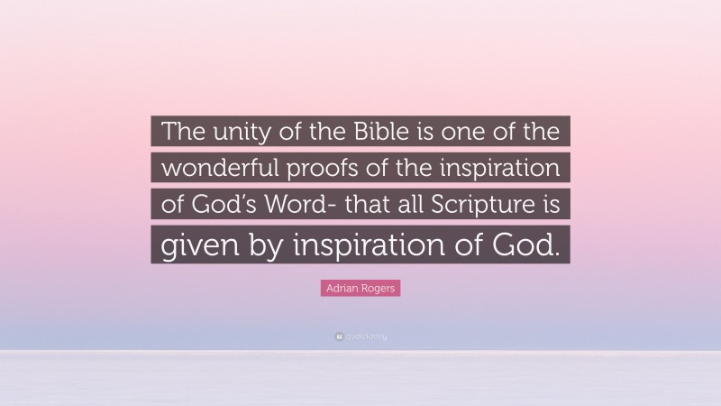 Adrian Rogers Quote: “The unity of the Bible is one of the wonderful proofs of the inspiration of God’s Word- that all Scripture is given by inspiration of God.”