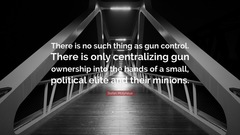 Stefan Molyneux Quote: “There is no such thing as gun control. There is only centralizing gun ownership into the hands of a small, political elite and their minions.”