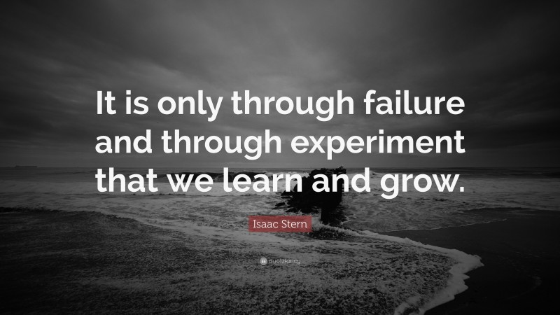 Isaac Stern Quote: “It is only through failure and through experiment ...