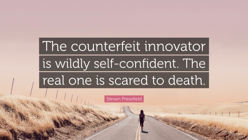 Steven Pressfield Quote: “The counterfeit innovator is wildly self-confident. The real one is scared to death.”