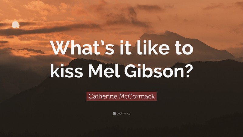 Catherine McCormack Quote: “What’s it like to kiss Mel Gibson?”