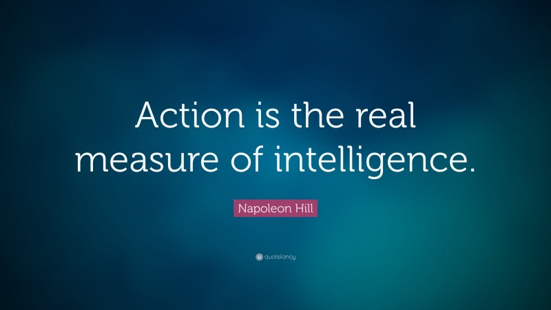 Napoleon Hill Quote: “Action is the real measure of intelligence.”