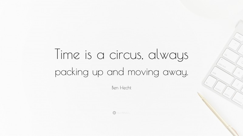 Ben Hecht Quote: “Time is a circus, always packing up and moving away.”