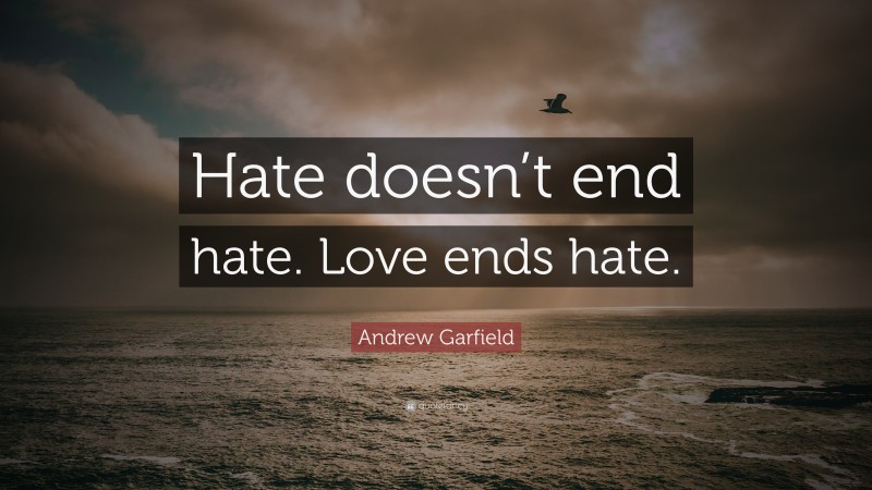 Andrew Garfield Quote: “Hate doesn’t end hate. Love ends hate.”