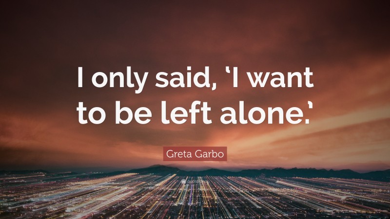 Greta Garbo Quote: “I only said, ‘I want to be left alone.’”