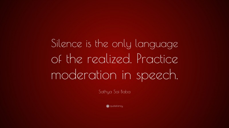 Sathya Sai Baba Quote: “Silence is the only language of the realized. Practice moderation in speech.”
