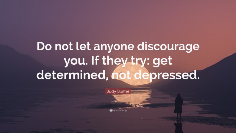 Judy Blume Quote: “Do not let anyone discourage you. If they try: get determined, not depressed.”