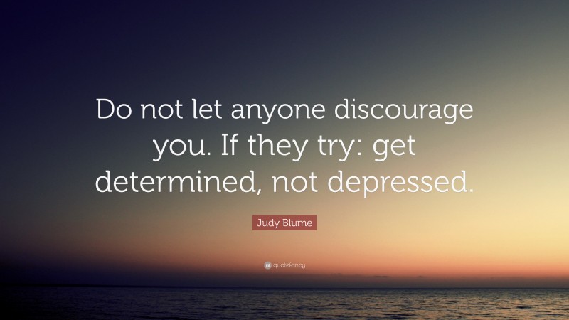 Judy Blume Quote: “Do not let anyone discourage you. If they try: get determined, not depressed.”