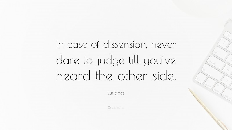 Euripides Quote: “In case of dissension, never dare to judge till you’ve heard the other side.”