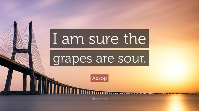 Aesop Quote: “I am sure the grapes are sour.”