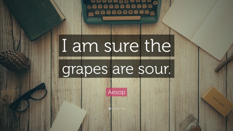Aesop Quote: “I am sure the grapes are sour.”