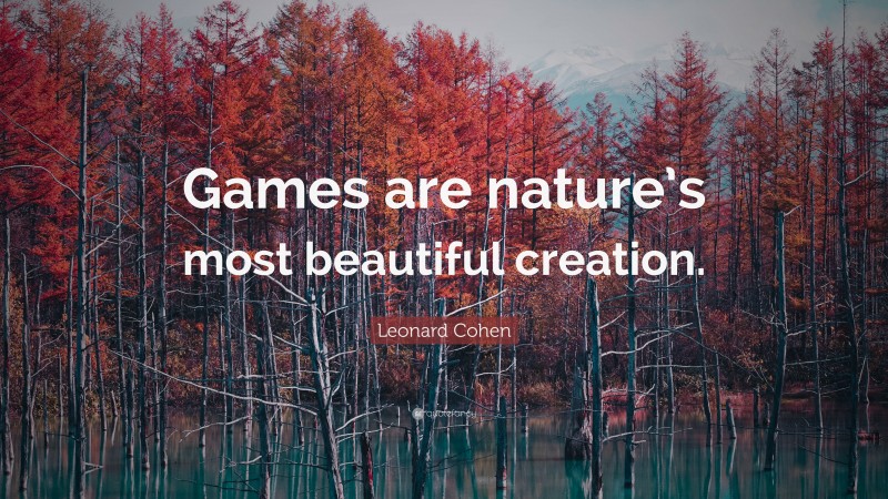 Leonard Cohen Quote: “Games are nature’s most beautiful creation.”