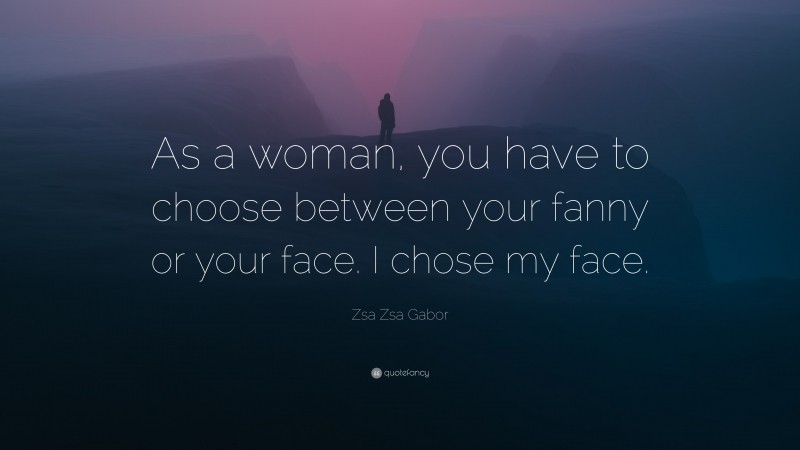 Zsa Zsa Gabor Quote: “As a woman, you have to choose between your fanny or your face. I chose my face.”