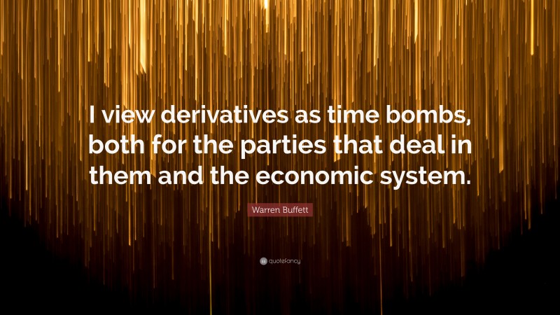 Warren Buffett Quote: “I view derivatives as time bombs, both for the parties that deal in them and the economic system.”