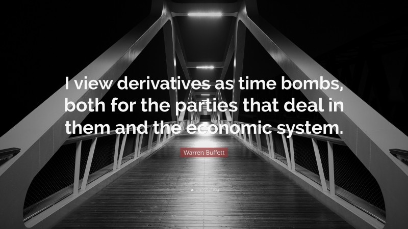 Warren Buffett Quote: “I view derivatives as time bombs, both for the parties that deal in them and the economic system.”