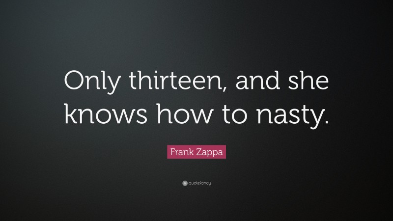 Frank Zappa Quote: “Only thirteen, and she knows how to nasty.”