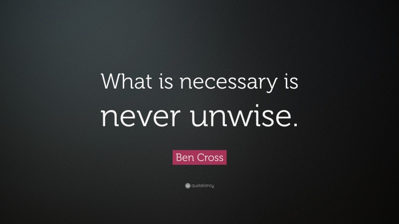 Ben Cross Quote: “What is necessary is never unwise.”