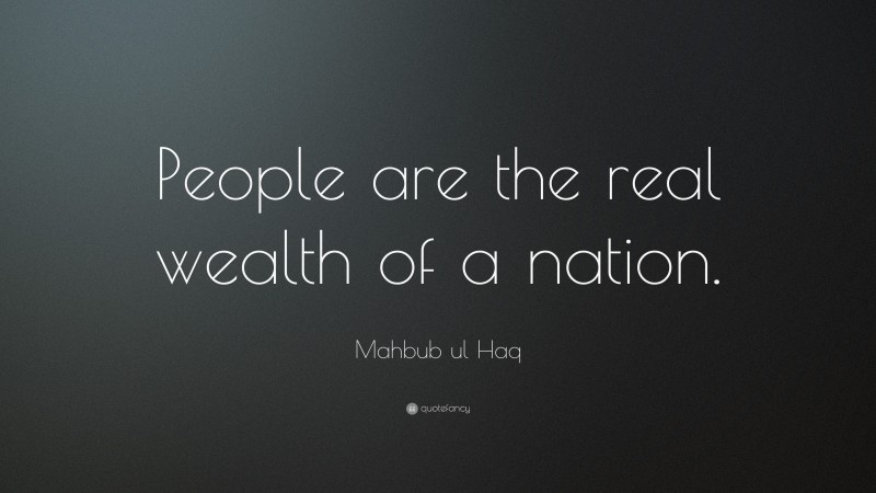 Mahbub ul Haq Quote: “People are the real wealth of a nation.”