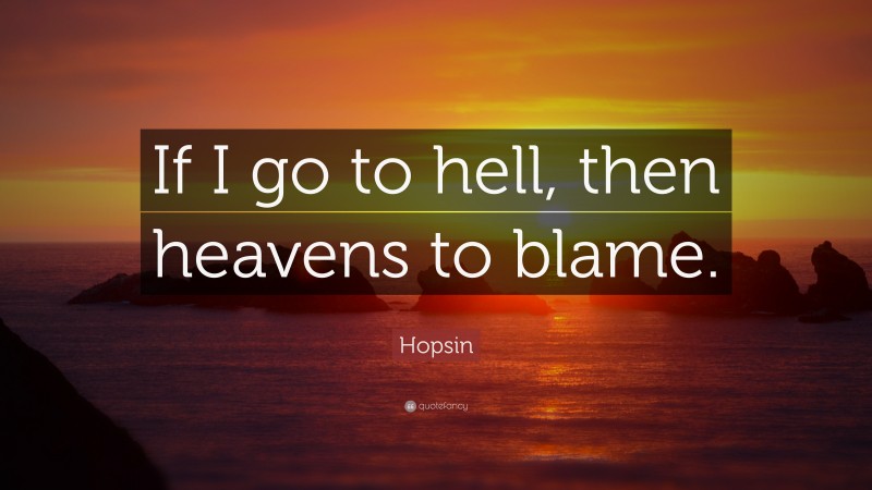 Hopsin Quote: “If I go to hell, then heavens to blame.”