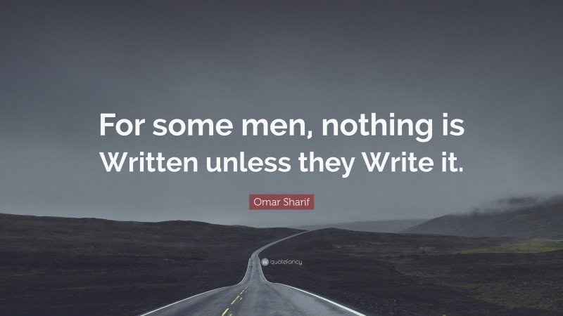 Omar Sharif Quote: “For some men, nothing is Written unless they Write it.”
