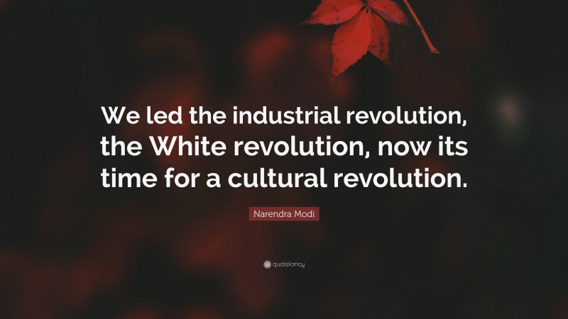 Narendra Modi Quote: “We led the industrial revolution, the White revolution, now its time for a cultural revolution.”