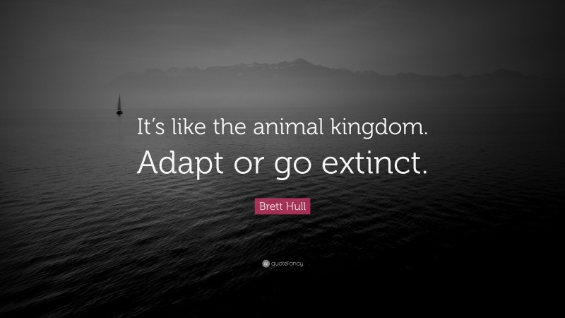 Brett Hull Quote: “It’s like the animal kingdom. Adapt or go extinct.”