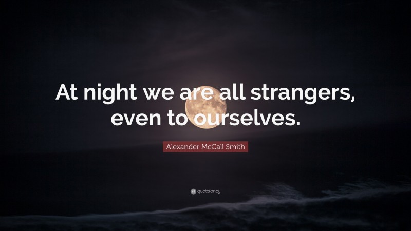 Alexander McCall Smith Quote: “At night we are all strangers, even to ourselves.”