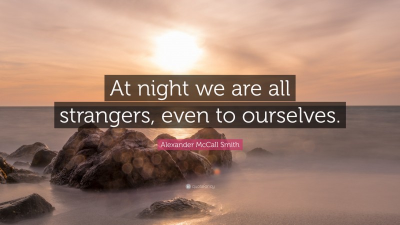 Alexander McCall Smith Quote: “At night we are all strangers, even to ourselves.”