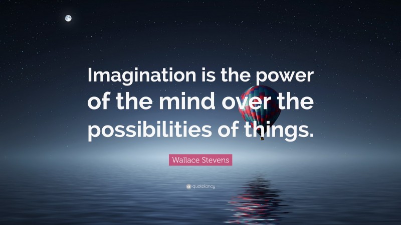 Wallace Stevens Quote: “Imagination is the power of the mind over the possibilities of things.”