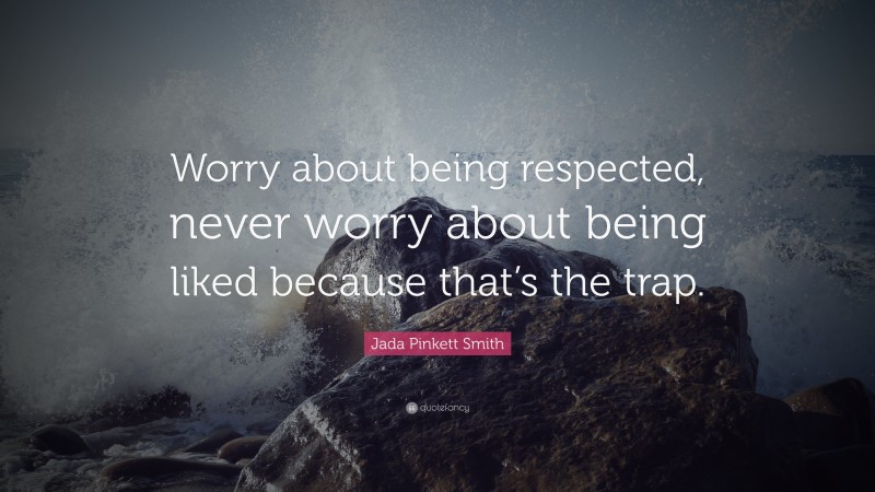 Jada Pinkett Smith Quote: “Worry about being respected, never worry about being liked because that’s the trap.”