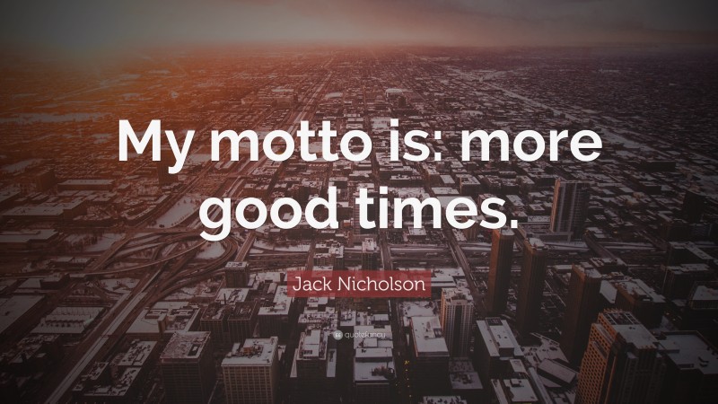Jack Nicholson Quote: “My motto is: more good times.”