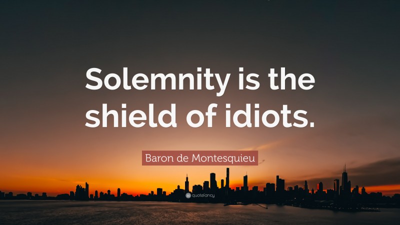 Baron de Montesquieu Quote: “Solemnity is the shield of idiots.”