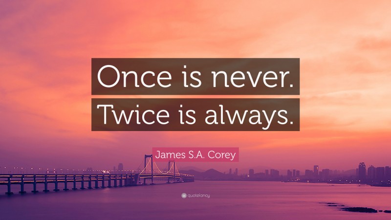 James S.A. Corey Quote: “Once is never. Twice is always.”