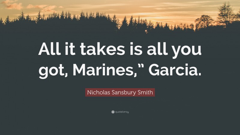 Nicholas Sansbury Smith Quote: “All it takes is all you got, Marines,” Garcia.”