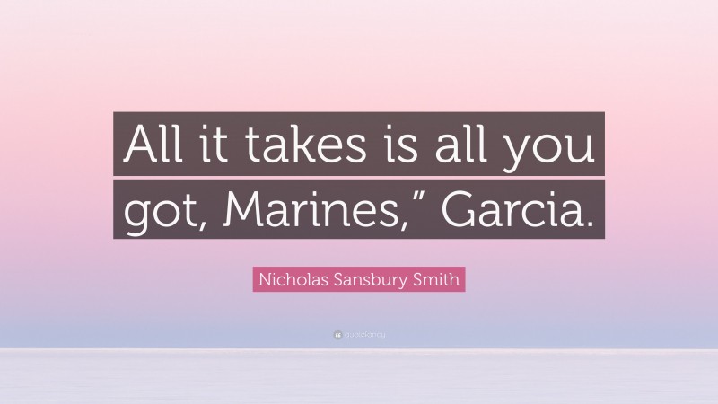 Nicholas Sansbury Smith Quote: “All it takes is all you got, Marines,” Garcia.”