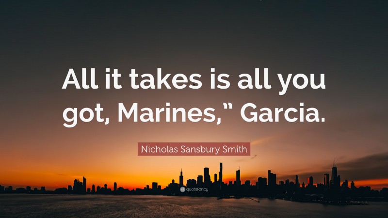 Nicholas Sansbury Smith Quote: “All it takes is all you got, Marines,” Garcia.”