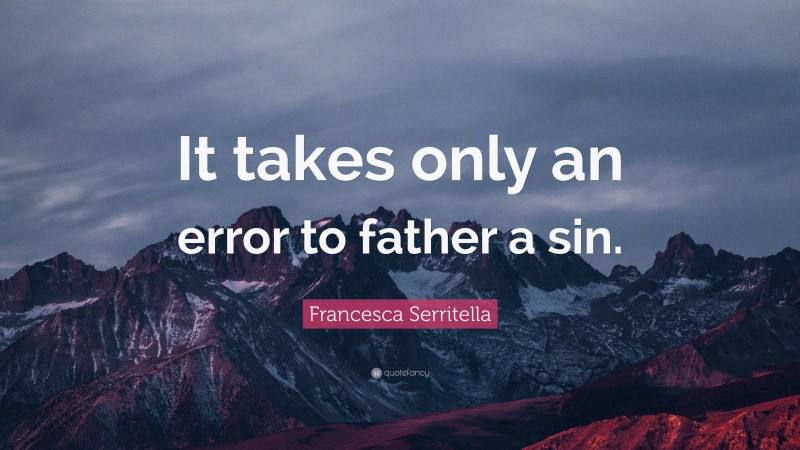 Francesca Serritella Quote: “It takes only an error to father a sin.”