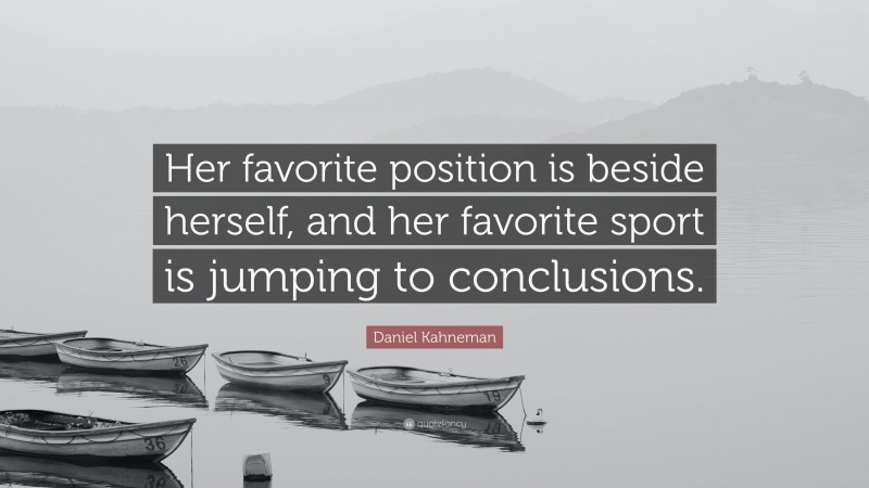 Daniel Kahneman Quote: “Her favorite position is beside herself, and her favorite sport is jumping to conclusions.”