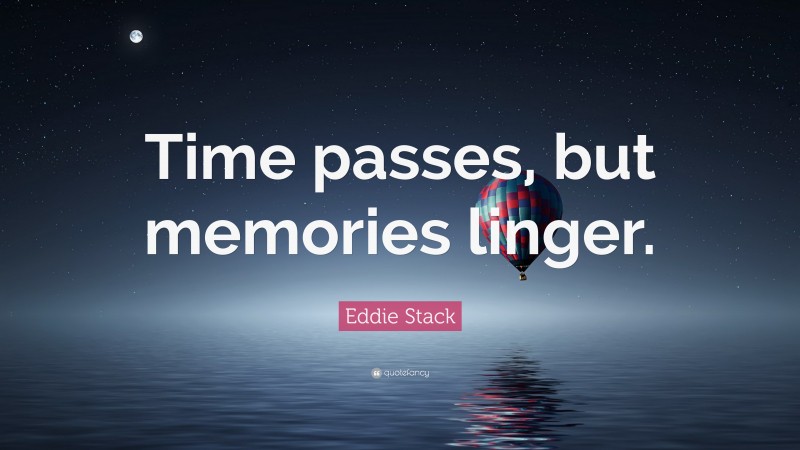 Eddie Stack Quote: “Time passes, but memories linger.”