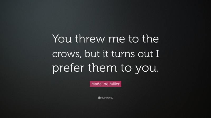 Madeline Miller Quote: “You threw me to the crows, but it turns out I prefer them to you.”