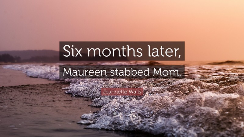 Jeannette Walls Quote: “Six months later, Maureen stabbed Mom.”