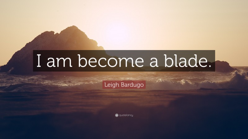 Leigh Bardugo Quote: “I am become a blade.”