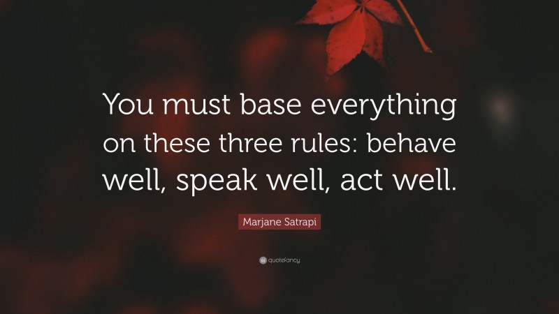 Marjane Satrapi Quote: “You must base everything on these three rules: behave well, speak well, act well.”