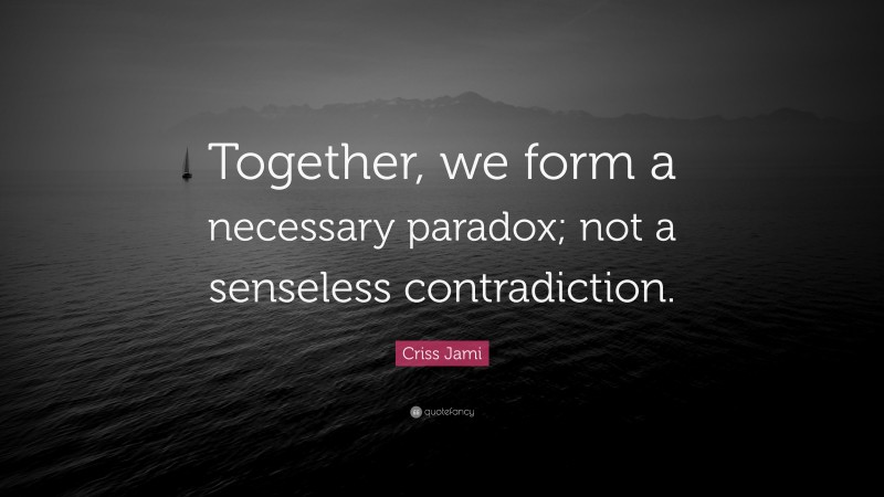 Criss Jami Quote: “Together, we form a necessary paradox; not a senseless contradiction.”