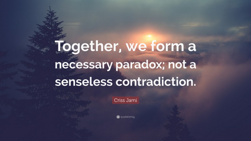 Criss Jami Quote: “Together, we form a necessary paradox; not a senseless contradiction.”