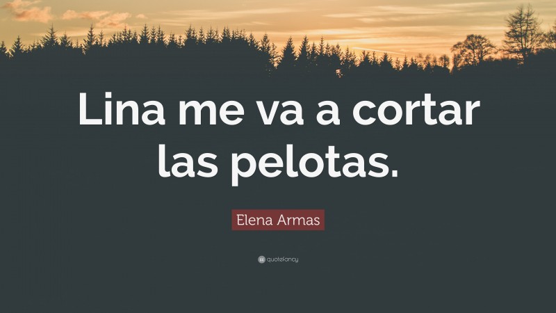 Elena Armas Quote: “Lina me va a cortar las pelotas.”