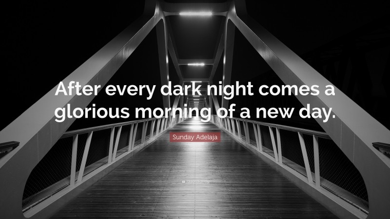 Sunday Adelaja Quote: “After every dark night comes a glorious morning of a new day.”