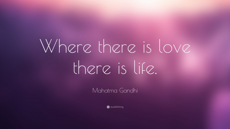 Mahatma Gandhi Quote: “Where there is love there is life.”